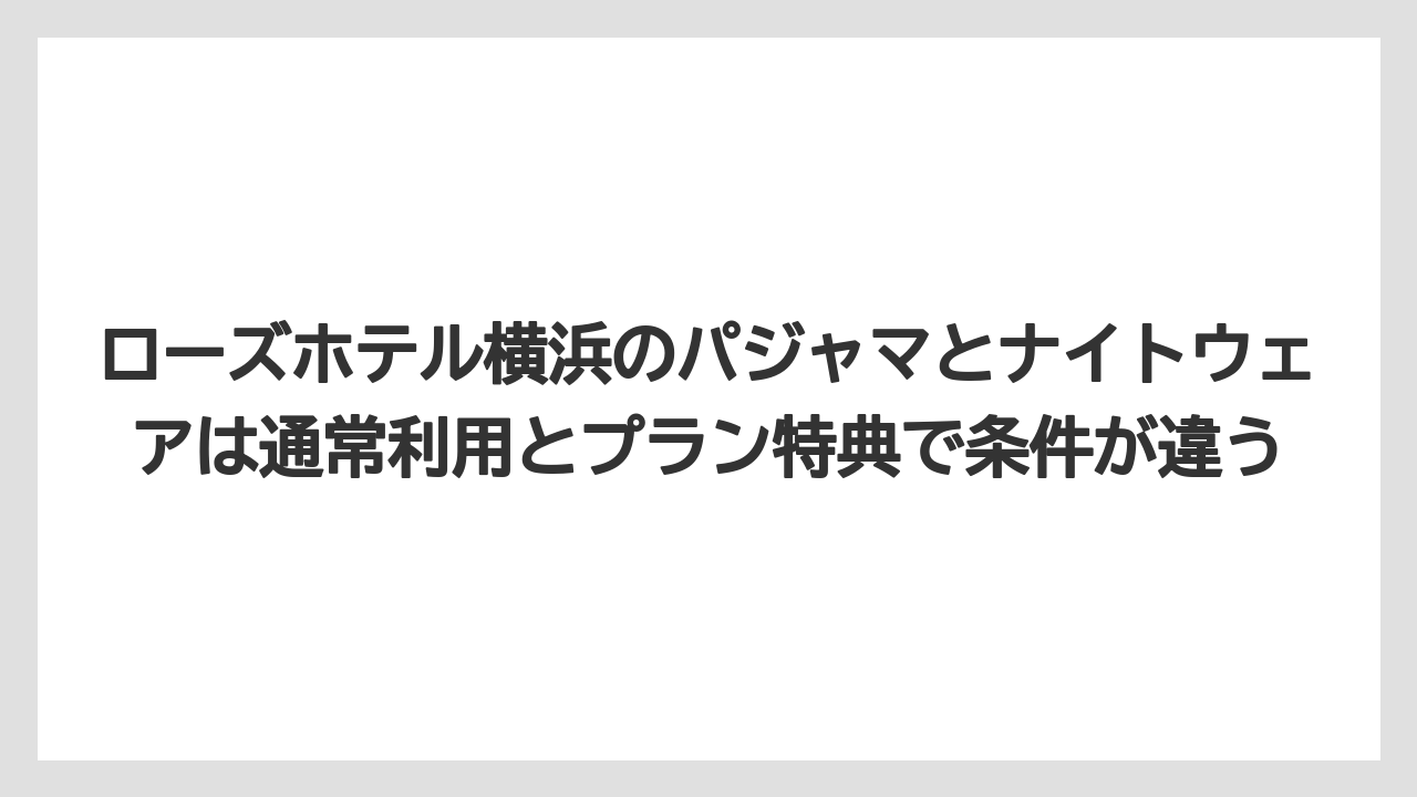 【リゾート】【宿泊】【旅】ローズホテル横浜のパジャマとナイトウェアは通常利用とプラン特典で条件が違う