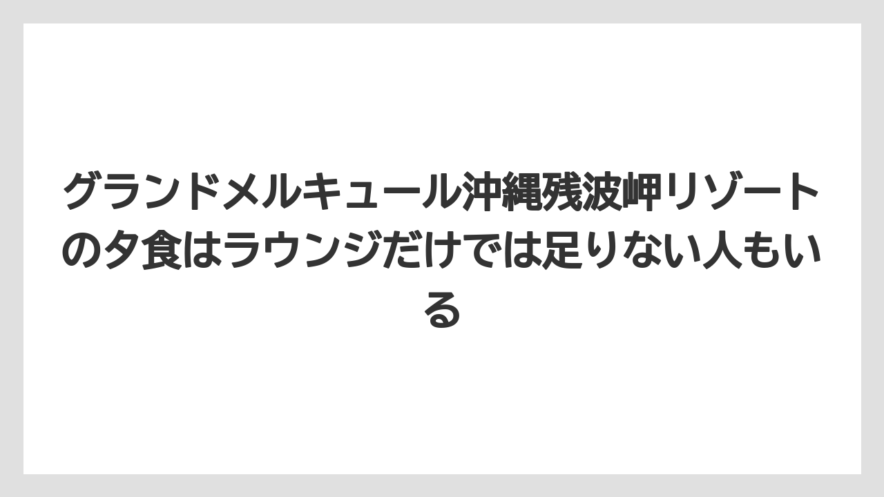 【リゾート】【国内旅行】【宿泊】【旅】グランドメルキュール沖縄残波岬リゾートの夕食はラウンジだけでは足りない人もいる